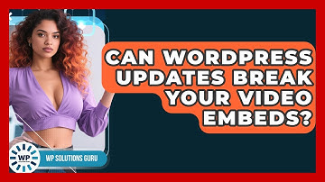 Can WordPress Updates Break Your Video Embeds? - WP Solutions Guru