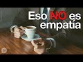 Crees que estás siendo empático, pero en verdad no