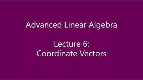 Advanced Linear Algebra - Lecture 6: Coordinate Vectors