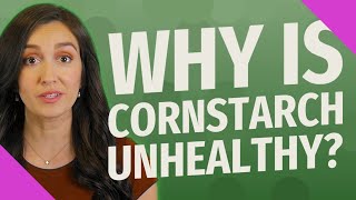 Why is cornstarch unhealthy?