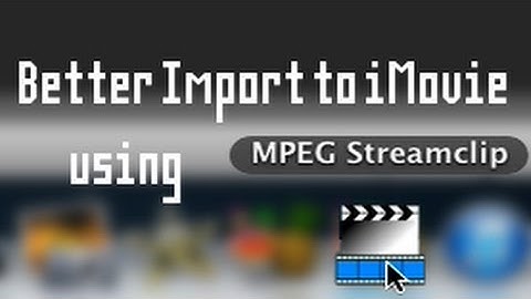 Better Import to iMovie using MPEG Streamclip