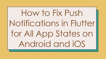 How to Fix Push Notifications in Flutter for All App States on Android and iOS