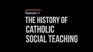 Session 1 The History of Catholic Social Teaching