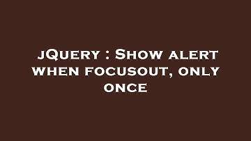 jQuery : Show alert when focusout, only once