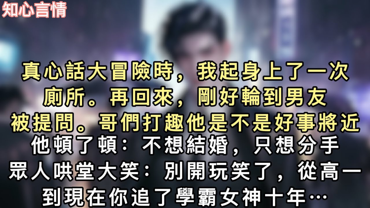 真心話大冒險時，我起身上了一次廁所。再回來，剛好輪到男友被提問。哥們打趣他是不是好事將近，他頓了頓：「不想結婚，只想分手。」眾人哄堂大笑：「別開玩笑了…#一口氣看完 #追妻火葬場 #言情 #小說 