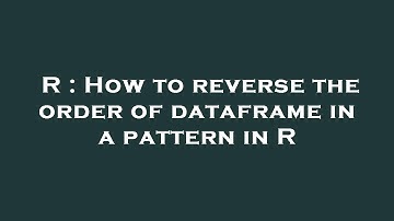 R : How to reverse the order of dataframe in a pattern in R