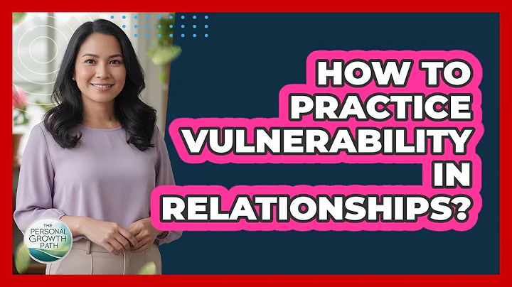 How To Practice Vulnerability In Relationships?