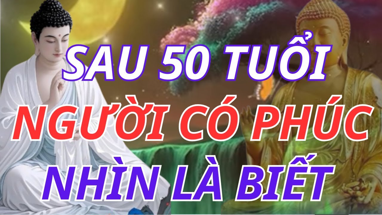 SAU 50 TUỔI, NGƯỜI CÓ PHÚC NHÌN RẤT KHÁC – CHỈ CẦN NHÌN LÀ BIẾT | Lời Phật Dạy