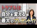 トラブルは、自分を変える最大のプレゼント！？