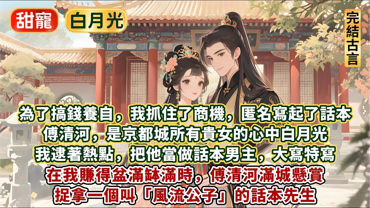 完結有趣搞笑甜宠文：為了搞錢，我抓住了商機，匿名寫起了話本。傅清河，是京都城所有貴女的心中白月光。我逮著熱點，把他當做話本男主，大寫特寫。在我賺得盆滿缽滿時，傅清河懸賞捉拿一個叫風流公子的話本先生