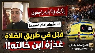 عاجل  اللحظات الأخيرة في حياة الشيخ أسامة جاد الرب إمام مسجد قنا   غدر ابن الخالة   سمعها