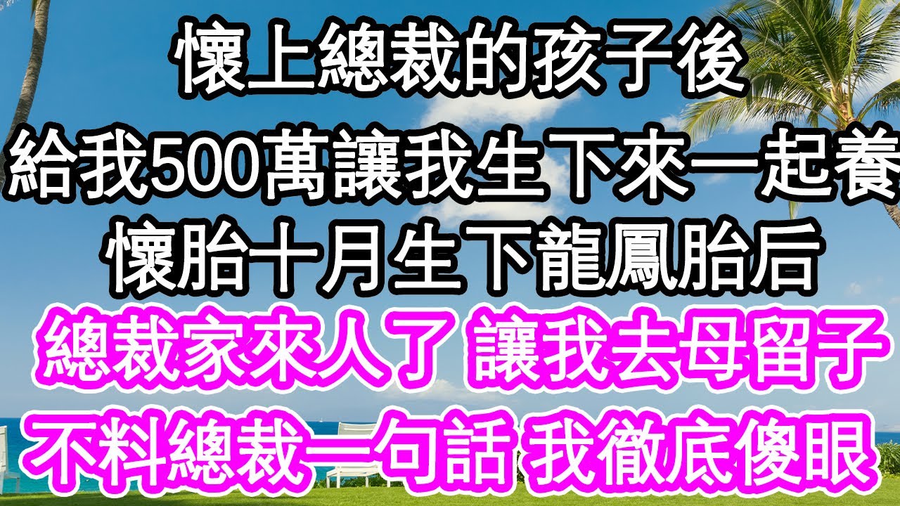 懷上總裁的孩子後，給我500萬讓我生下孩子一起養，懷胎十月看著剛生下的龍鳳胎，總裁家來人 讓我去母留子，不料總裁一句話 我徹底傻眼| #為人處世#生活經驗#情感故事#養老#退休