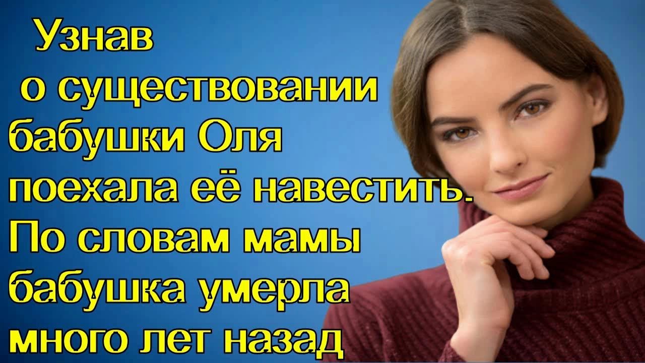 Узнав о существовании бабушки Оля поехала её навестить.По словам мамы ...