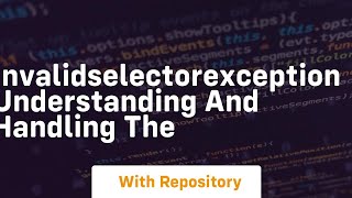 invalidselectorexception understanding and handling the