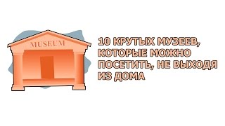 10 КРУТЫХ МУЗЕЕВ, КОТОРЫЕ МОЖНО ПОСЕТИТЬ, НЕ ВЫХОДЯ ИЗ ДОМА