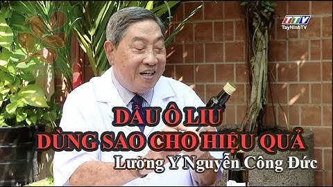 DẦU Ô LIU DÙNG SAO CHO HIỆU QUẢ?- Lương Y Nguyễn Công Đức