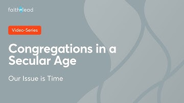 03 Our Issue Is Time: Congregations in a Secular Age video series