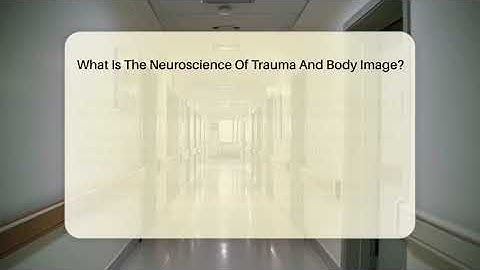 What Is The Neuroscience Of Trauma And Body Image? - Inside Body Image