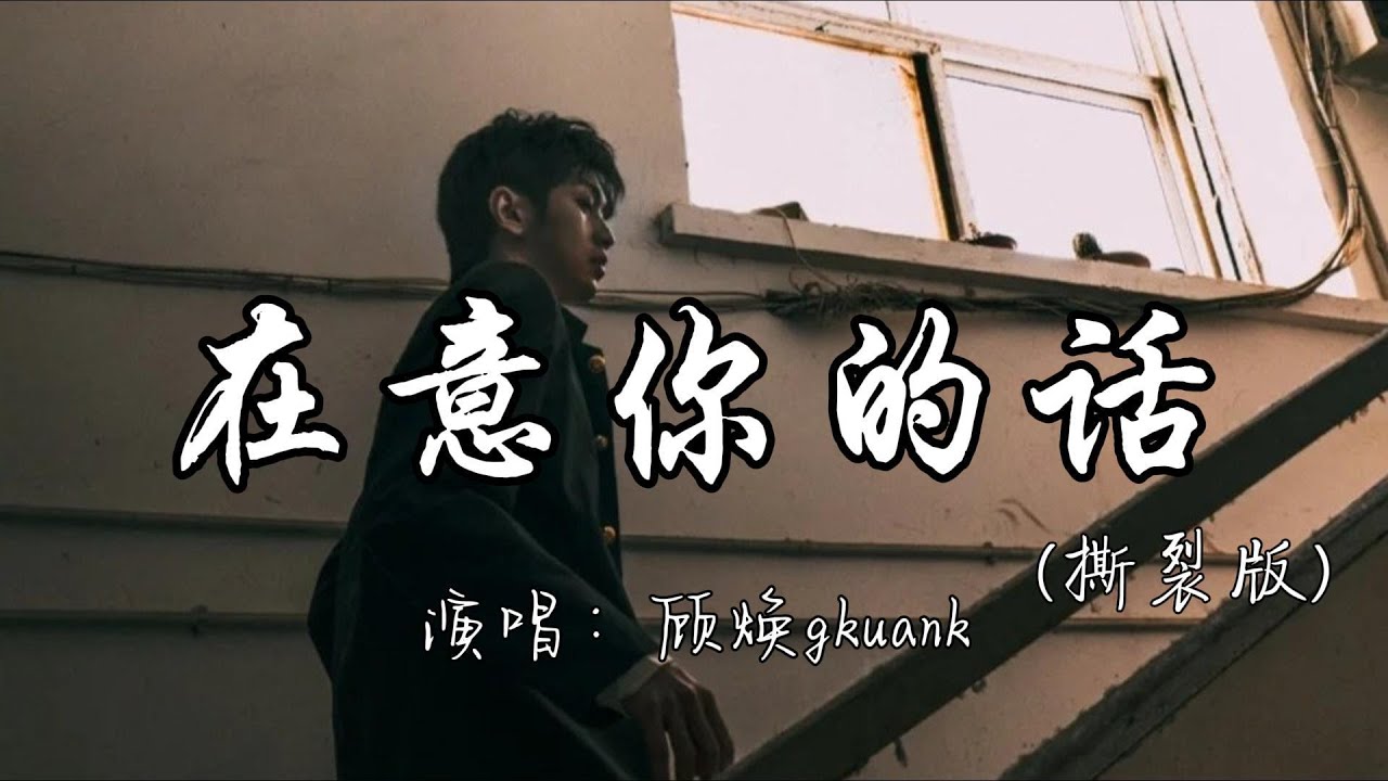 顾焕gkuank - 在意你的话（撕裂版）『如果他在意你的话 就会在意你的话，不会让你在深夜 红着眼等他回答。』『动态歌词MV』