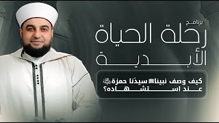 كيف وصف نبينا سيدَنا حمزة عند استشهاده؟ | الحلقة 04 | برنامج رحلة الحياة الأبدية