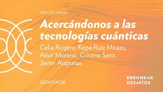 Acercándonos a las tecnologías cuánticas;Celia Rogero, Kepa Ruiz Mirazo, Aitor Moreno, Cristina Sanz