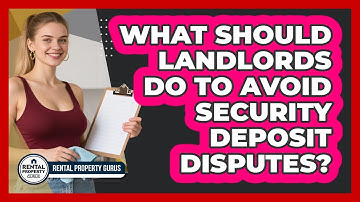 What Should Landlords Do To Avoid Security Deposit Disputes? - Rental Property Gurus