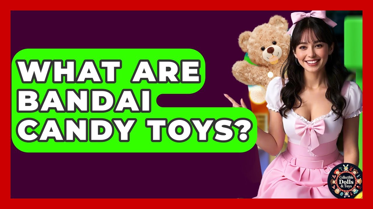 What Are Bandai Candy Toys? - Collectible Dolls and Toys