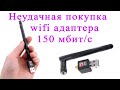 Неудачная покупка wifi адаптера, тобиш сетевухи на 150 мбит/с. Unsuccessful purchase wifi adapter.