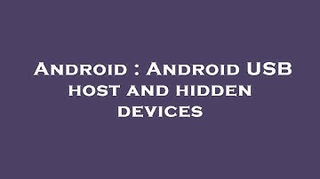 Android : Android USB host and hidden devices
