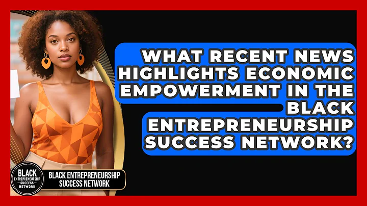 What Recent News Highlights Economic Empowerment in the Black Entrepreneurship Success Network?