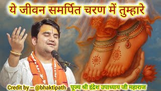 Ye jeevan samarpit charan me tumhare।। ये जीवन समर्पित चरण में तुम्हारे।।भजन।। श्री इंद्रेश जी #भजन 
