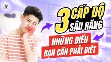 CÁC CẤP ĐỘ CỦA SÂU RĂNG | ĐIỀU TRỊ RĂNG SÂU NHƯ THẾ NÀO CHO HIỆU QUẢ?