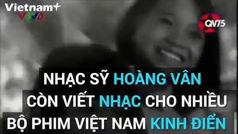 Nhạc sĩ Hoàng Vân - Huyền thoại của nền âm nhạc Việt Nam