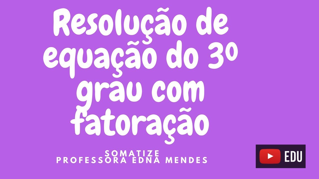 Equação do 3º grau - resolução por fatoração - Professora Edna Mendes