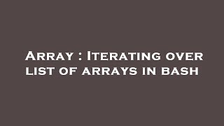 Array : Iterating over list of arrays in bash