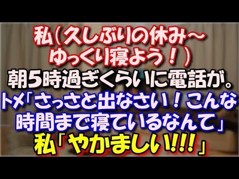【スカッとする話】 私（久しぶりの休み～ゆっくり寝よう！）朝５時過ぎくらいに電話が。ﾄﾒ「さっさと出なさい！こんな時間まで寝ているなんて」私「やかましい!!!」 スカッと修羅場ラバンダ