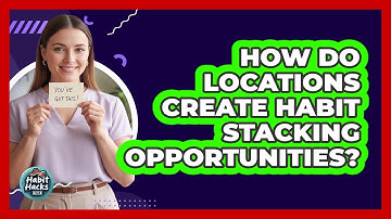 How Do Locations Create Habit Stacking Opportunities?