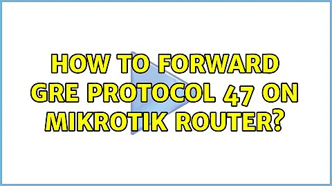 How to forward GRE protocol 47 on Mikrotik router?