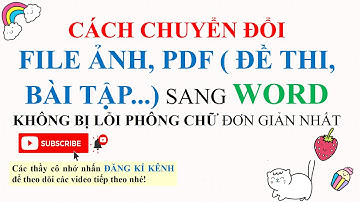 CÁCH CHUYỂN ĐỔI FILE ẢNH, PDF ( ĐỀ THI, BÀI TẬP...) SANG WORD KHÔNG BỊ LỖI PHÔNG CHỮ ĐƠN GIẢN NHẤT