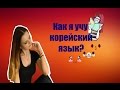 КОРЕЙСКИЙ ЯЗЫК: МОЙ ОПЫТ ИЗУЧЕНИЯ