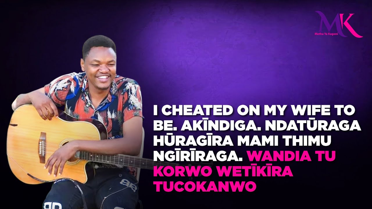 I cheated on my wife..Akīndiga. Ndūraga ndīragīra Mum agūthaithe Wandia tu korwo wetīkīra tucokanwo
