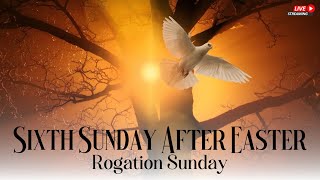 Sixth Sunday After Easter & Rogation Sunday