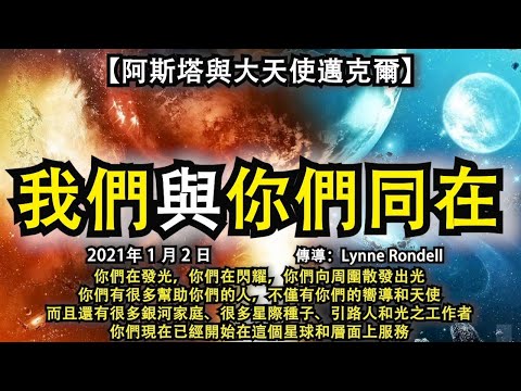 【阿斯塔與大天使邁克爾】《我們與你們同在》你們在發光，在閃耀，你們向周圍散發出光，有很多幫助你們的人，不僅有嚮導和天使，而且還有銀河家庭、星際種子、引路人和光之工作者，你們開始在這個星球和層面上服務
