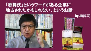 「歌舞伎」というワードがある企業に独占されたかもしれない、というお話　by榊淳司