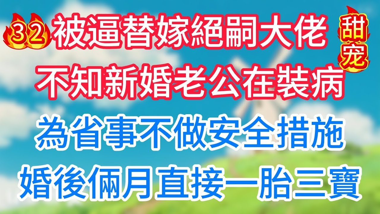 第三十二集：被逼替嫁絕嗣大佬，不知新婚老公在裝病，為省事不做安全措施，婚後倆月直接一胎三寶！