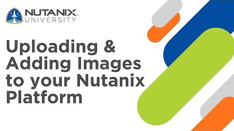 Uploading and Adding Images to Your Nutanix Platform