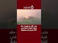 حزب الله يستهدف مقر قيادة كتيبة مشاة في ثكنة راميم الإسرائيلية