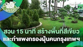 สวน 15 นาที สร้างพื้นที่สีเขียว และกำแพงกรองฝุ่นคนกรุงเทพฯ | นครฮีลใจ | วันใหม่วาไรตี้