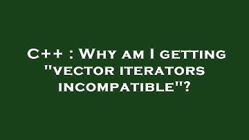 C++ : Why am I getting "vector iterators incompatible"?