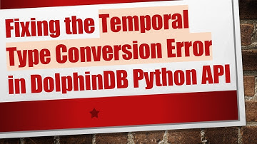 Fixing the Temporal Type Conversion Error in DolphinDB Python API